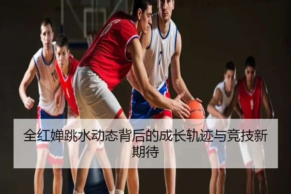 全红婵跳水动态背后的成长轨迹与竞技新期待