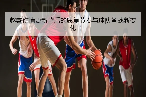 赵睿伤情更新背后的康复节奏与球队备战新变化