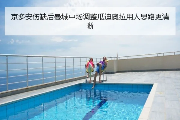 京多安伤缺后曼城中场调整瓜迪奥拉用人思路更清晰