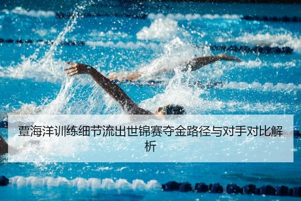 覃海洋训练细节流出世锦赛夺金路径与对手对比解析